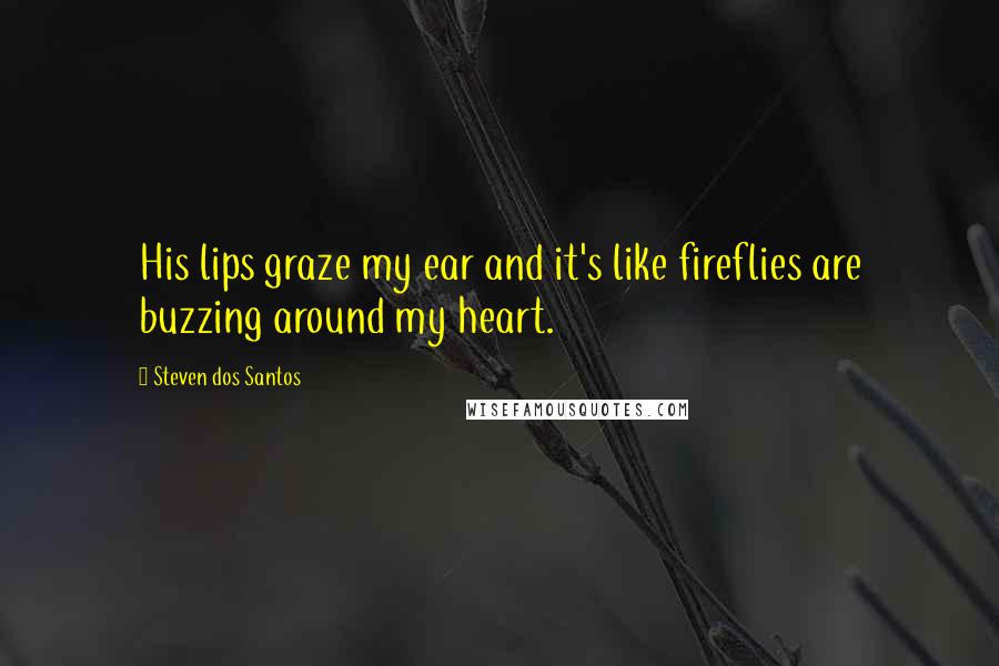 Steven Dos Santos Quotes: His lips graze my ear and it's like fireflies are buzzing around my heart.