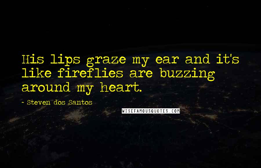 Steven Dos Santos Quotes: His lips graze my ear and it's like fireflies are buzzing around my heart.