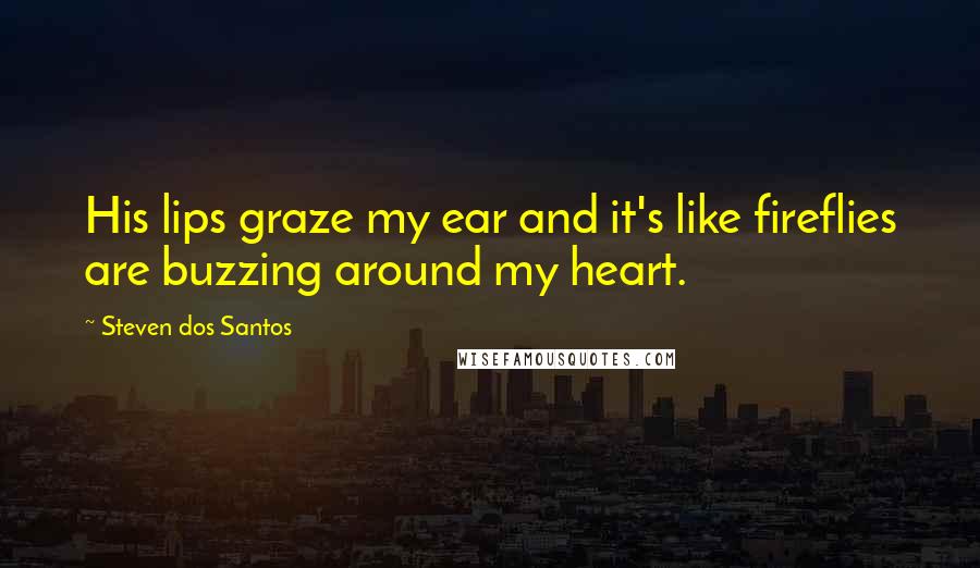 Steven Dos Santos Quotes: His lips graze my ear and it's like fireflies are buzzing around my heart.