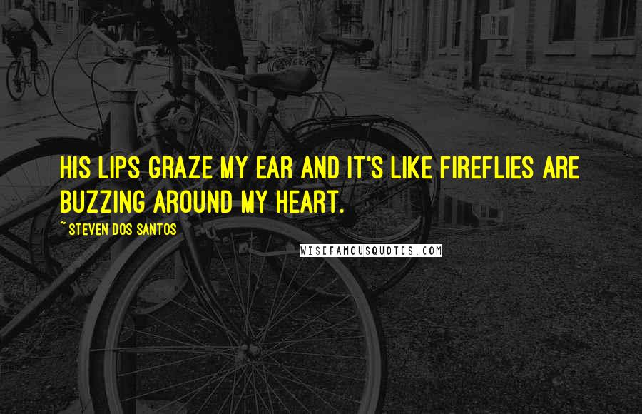 Steven Dos Santos Quotes: His lips graze my ear and it's like fireflies are buzzing around my heart.