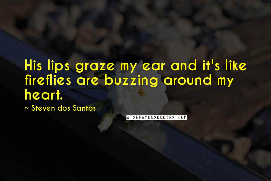 Steven Dos Santos Quotes: His lips graze my ear and it's like fireflies are buzzing around my heart.