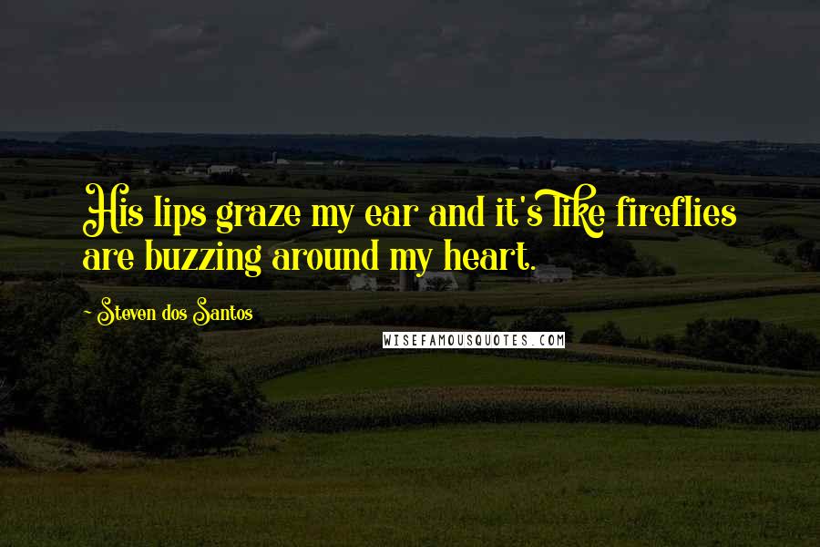 Steven Dos Santos Quotes: His lips graze my ear and it's like fireflies are buzzing around my heart.