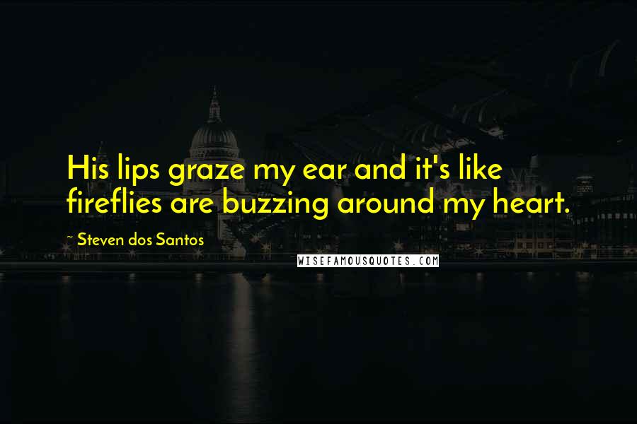 Steven Dos Santos Quotes: His lips graze my ear and it's like fireflies are buzzing around my heart.