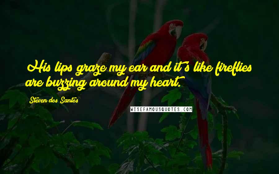 Steven Dos Santos Quotes: His lips graze my ear and it's like fireflies are buzzing around my heart.