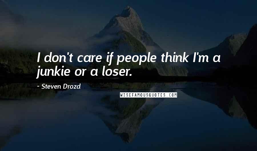 Steven Drozd Quotes: I don't care if people think I'm a junkie or a loser.