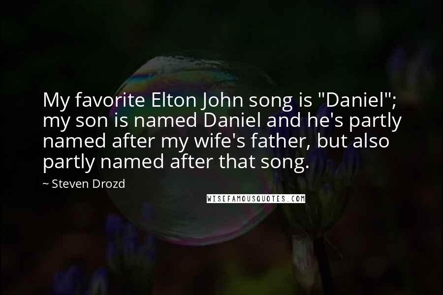 Steven Drozd Quotes: My favorite Elton John song is "Daniel"; my son is named Daniel and he's partly named after my wife's father, but also partly named after that song.