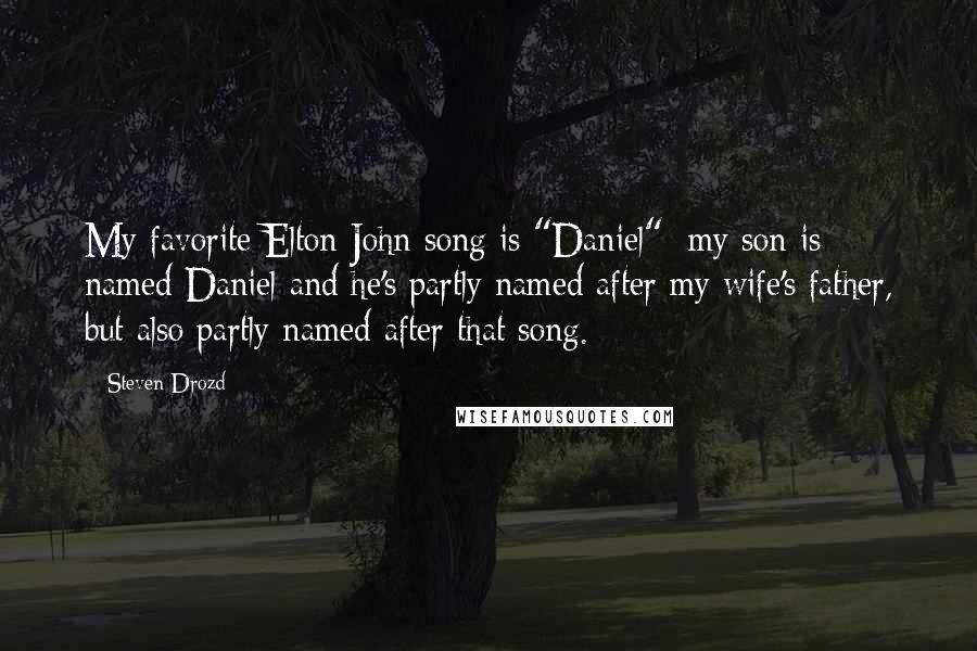 Steven Drozd Quotes: My favorite Elton John song is "Daniel"; my son is named Daniel and he's partly named after my wife's father, but also partly named after that song.