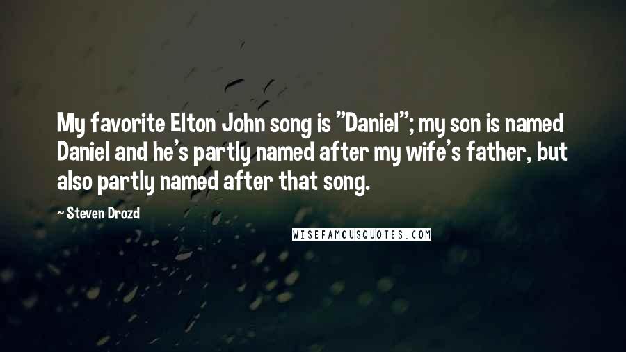 Steven Drozd Quotes: My favorite Elton John song is "Daniel"; my son is named Daniel and he's partly named after my wife's father, but also partly named after that song.