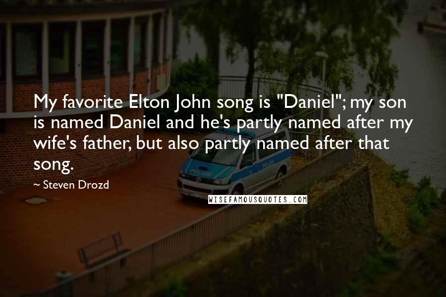Steven Drozd Quotes: My favorite Elton John song is "Daniel"; my son is named Daniel and he's partly named after my wife's father, but also partly named after that song.