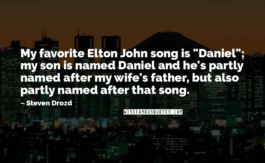 Steven Drozd Quotes: My favorite Elton John song is "Daniel"; my son is named Daniel and he's partly named after my wife's father, but also partly named after that song.