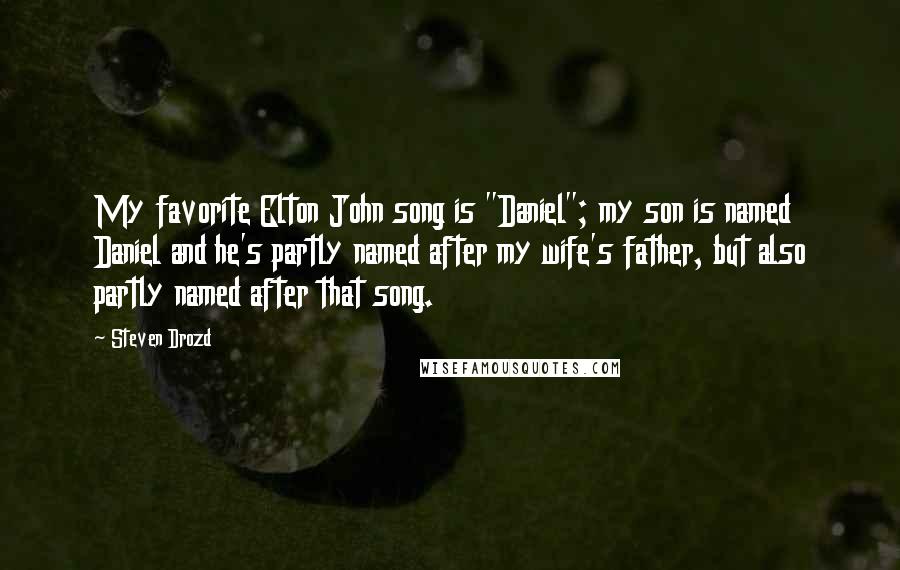 Steven Drozd Quotes: My favorite Elton John song is "Daniel"; my son is named Daniel and he's partly named after my wife's father, but also partly named after that song.