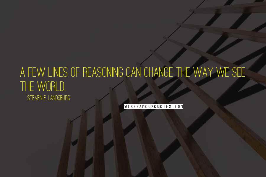 Steven E. Landsburg Quotes: A few lines of reasoning can change the way we see the world.