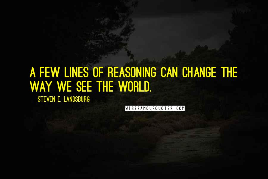 Steven E. Landsburg Quotes: A few lines of reasoning can change the way we see the world.