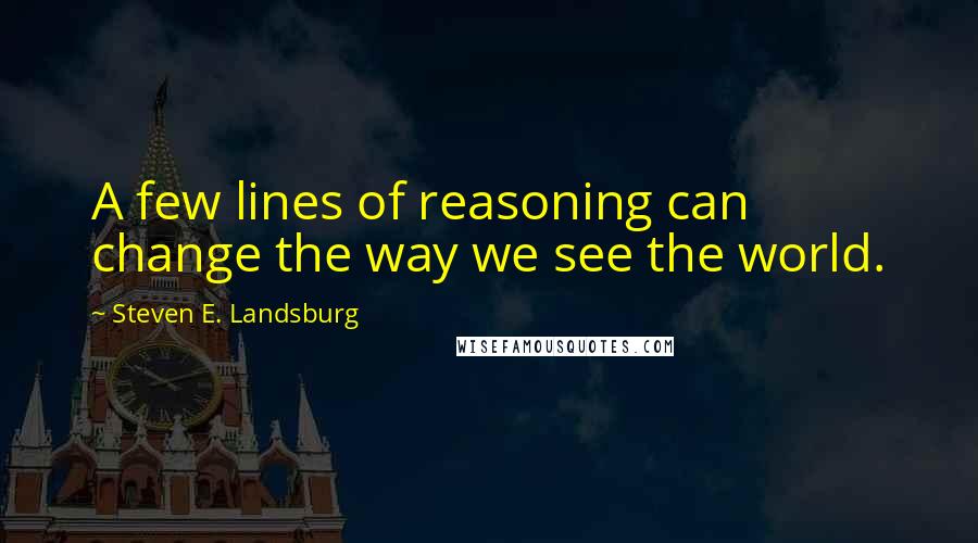 Steven E. Landsburg Quotes: A few lines of reasoning can change the way we see the world.