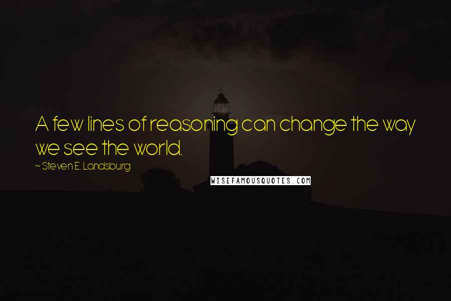 Steven E. Landsburg Quotes: A few lines of reasoning can change the way we see the world.