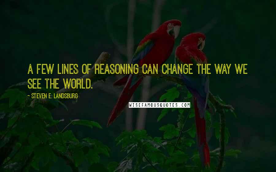 Steven E. Landsburg Quotes: A few lines of reasoning can change the way we see the world.