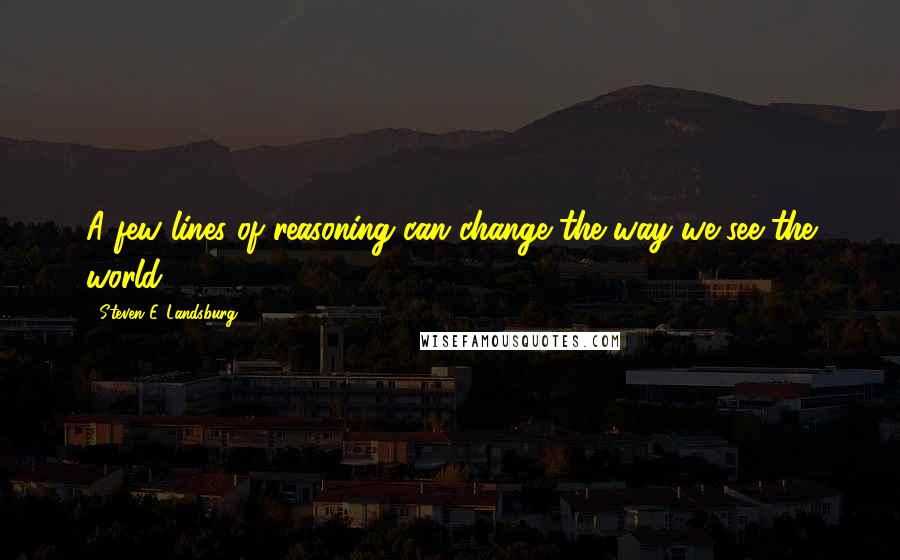 Steven E. Landsburg Quotes: A few lines of reasoning can change the way we see the world.