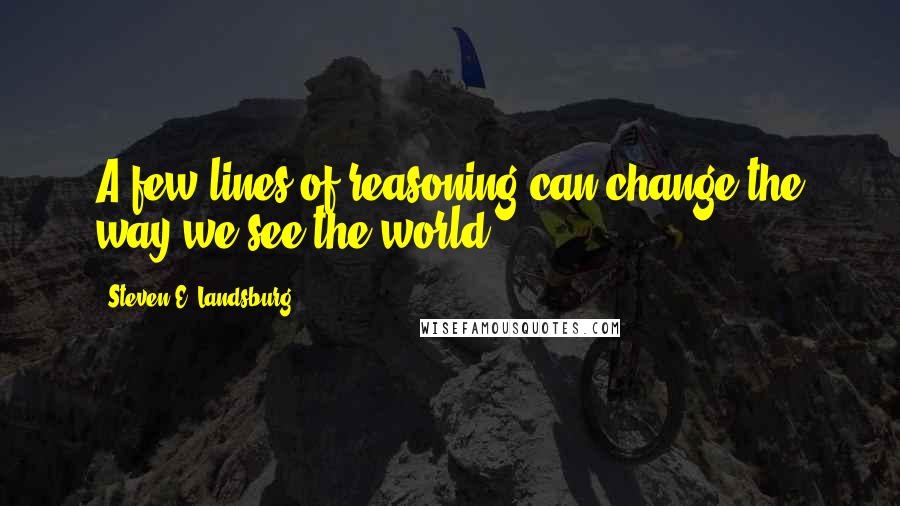 Steven E. Landsburg Quotes: A few lines of reasoning can change the way we see the world.