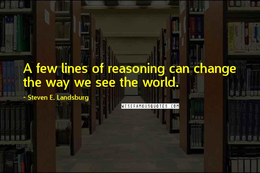 Steven E. Landsburg Quotes: A few lines of reasoning can change the way we see the world.