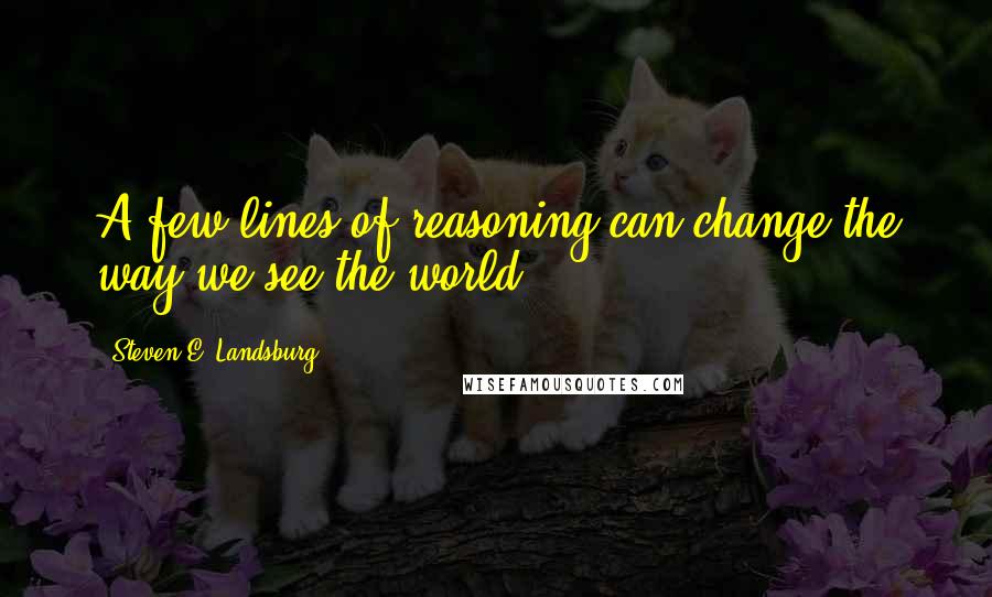 Steven E. Landsburg Quotes: A few lines of reasoning can change the way we see the world.