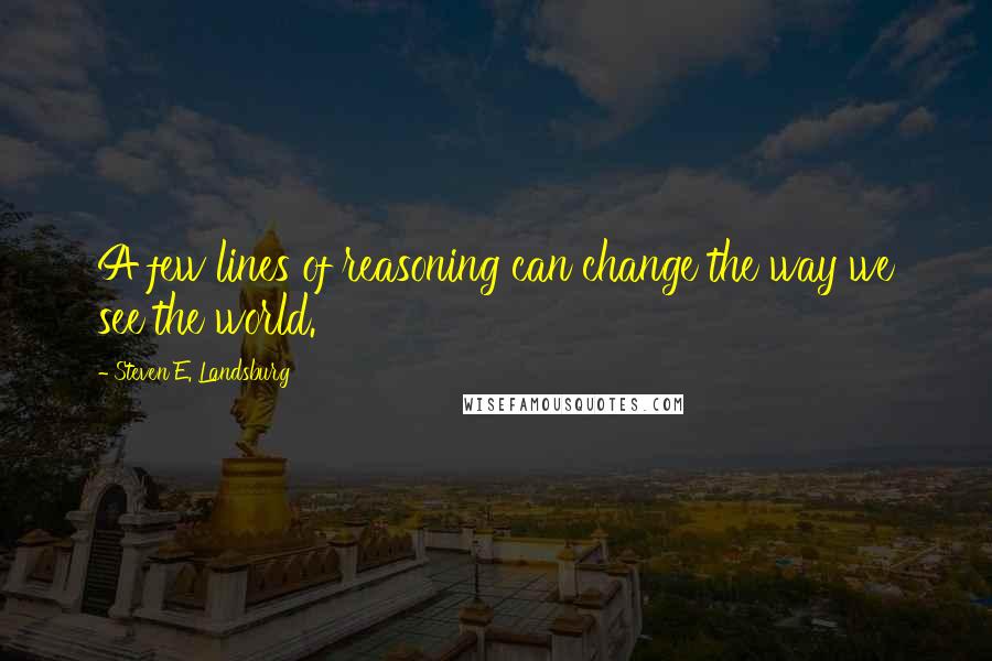 Steven E. Landsburg Quotes: A few lines of reasoning can change the way we see the world.