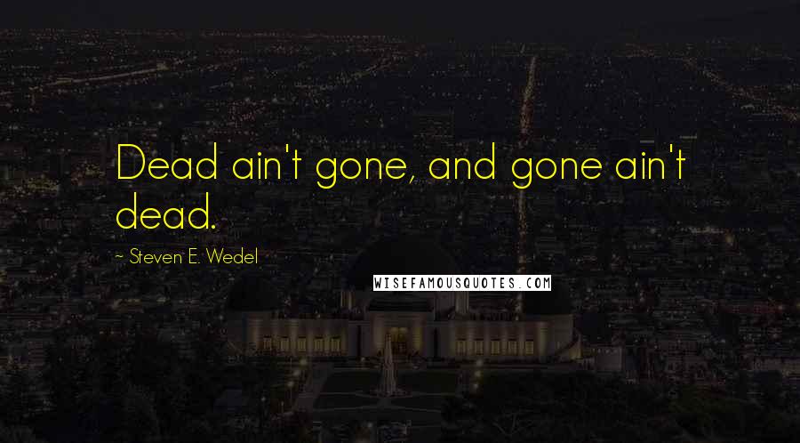 Steven E. Wedel Quotes: Dead ain't gone, and gone ain't dead.