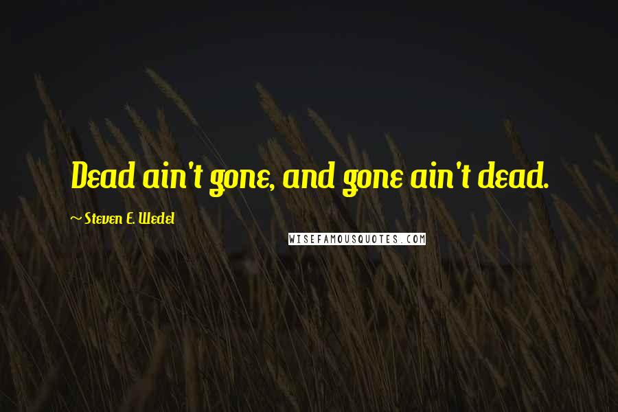 Steven E. Wedel Quotes: Dead ain't gone, and gone ain't dead.