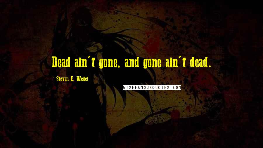 Steven E. Wedel Quotes: Dead ain't gone, and gone ain't dead.