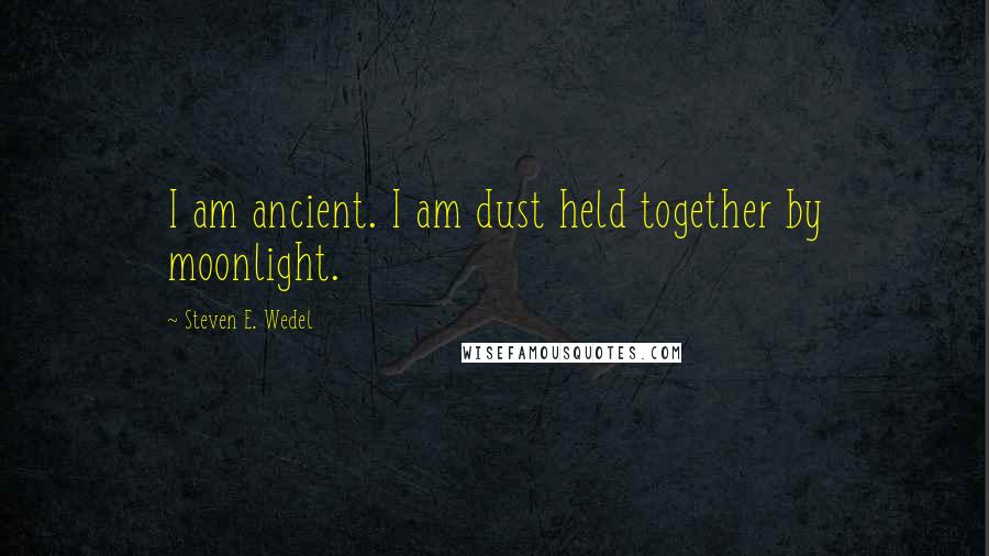 Steven E. Wedel Quotes: I am ancient. I am dust held together by moonlight.