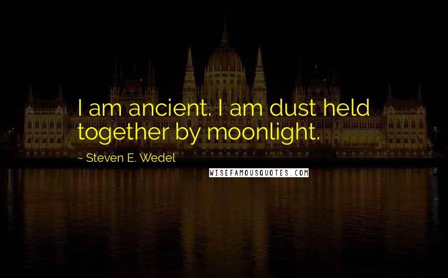 Steven E. Wedel Quotes: I am ancient. I am dust held together by moonlight.