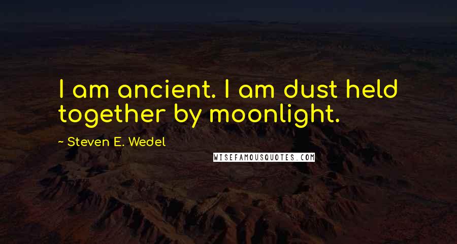 Steven E. Wedel Quotes: I am ancient. I am dust held together by moonlight.