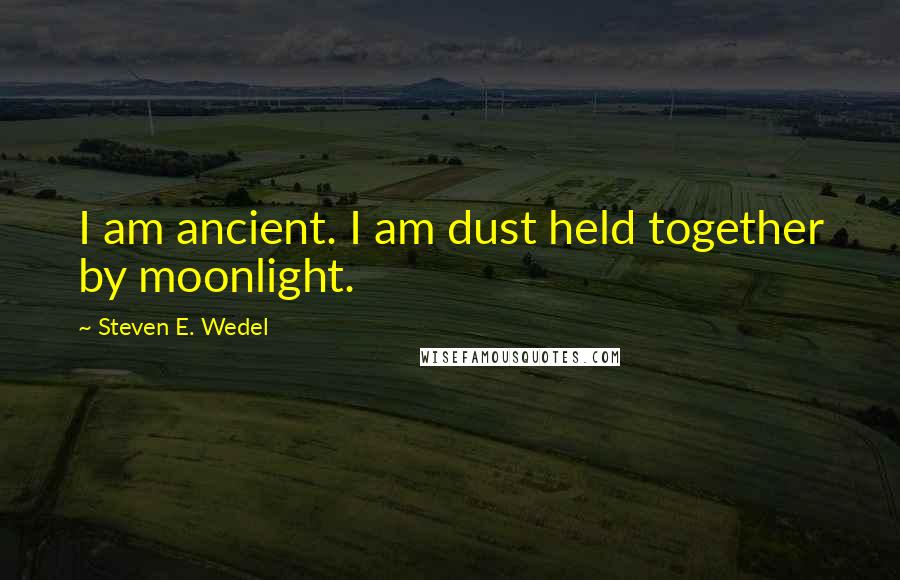 Steven E. Wedel Quotes: I am ancient. I am dust held together by moonlight.