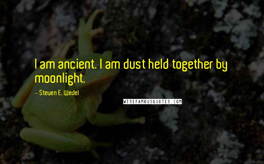 Steven E. Wedel Quotes: I am ancient. I am dust held together by moonlight.