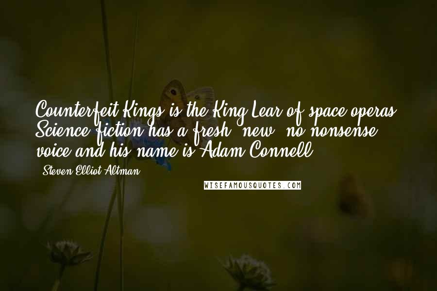 Steven-Elliot Altman Quotes: Counterfeit Kings is the King Lear of space operas. Science fiction has a fresh, new, no-nonsense voice and his name is Adam Connell.