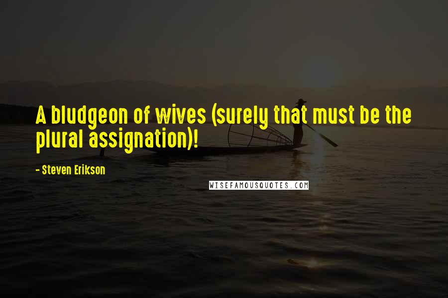 Steven Erikson Quotes: A bludgeon of wives (surely that must be the plural assignation)!