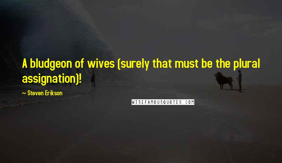 Steven Erikson Quotes: A bludgeon of wives (surely that must be the plural assignation)!