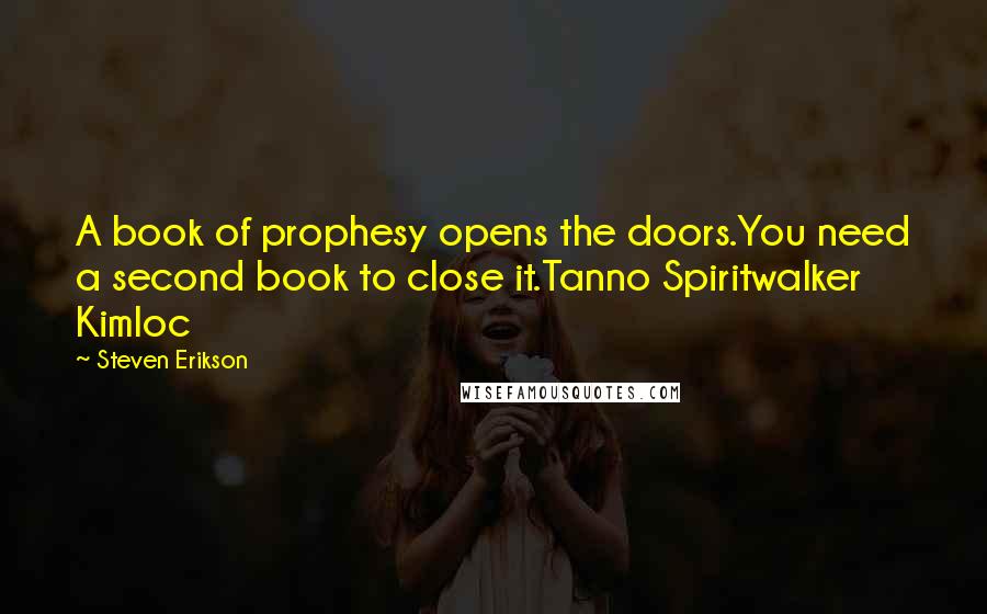 Steven Erikson Quotes: A book of prophesy opens the doors.You need a second book to close it.Tanno Spiritwalker Kimloc