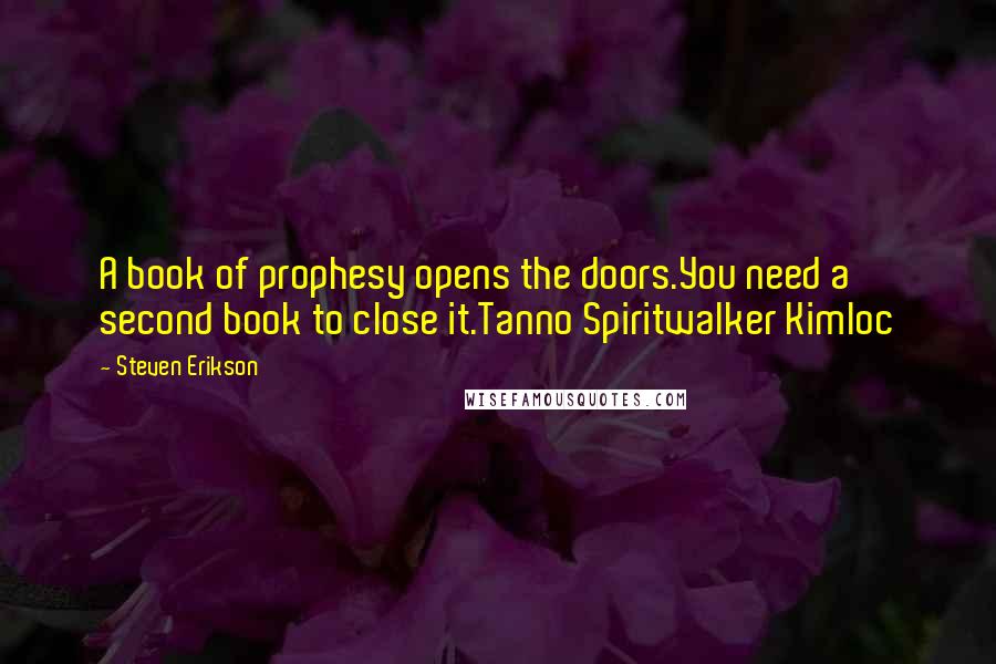 Steven Erikson Quotes: A book of prophesy opens the doors.You need a second book to close it.Tanno Spiritwalker Kimloc