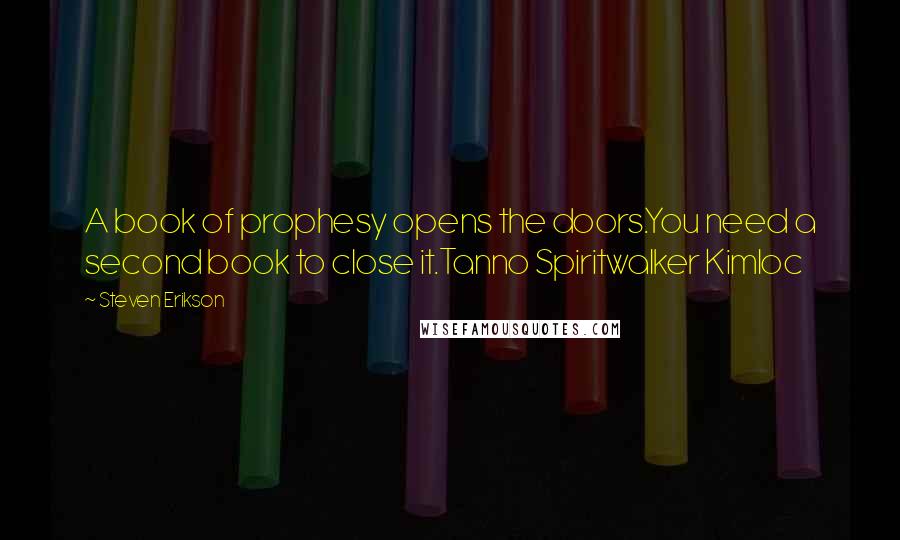 Steven Erikson Quotes: A book of prophesy opens the doors.You need a second book to close it.Tanno Spiritwalker Kimloc