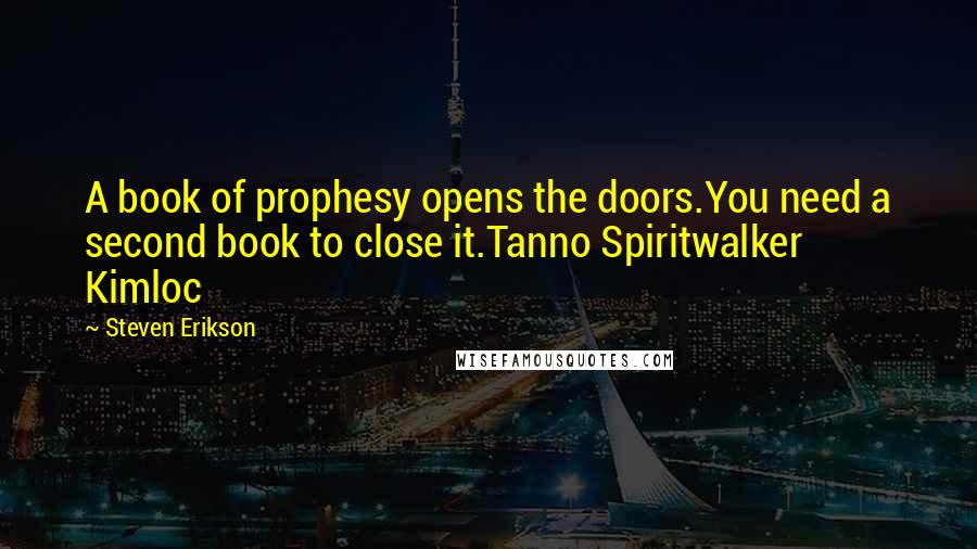 Steven Erikson Quotes: A book of prophesy opens the doors.You need a second book to close it.Tanno Spiritwalker Kimloc