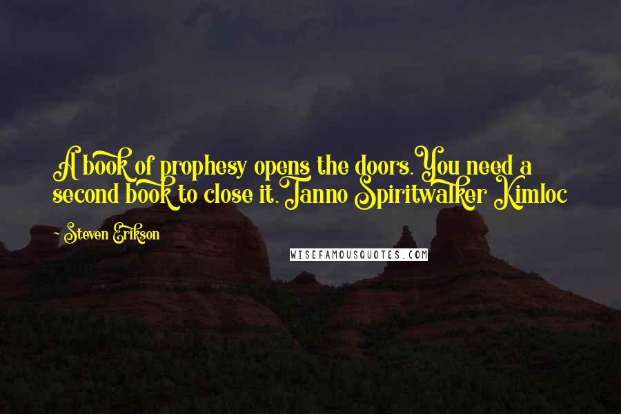 Steven Erikson Quotes: A book of prophesy opens the doors.You need a second book to close it.Tanno Spiritwalker Kimloc