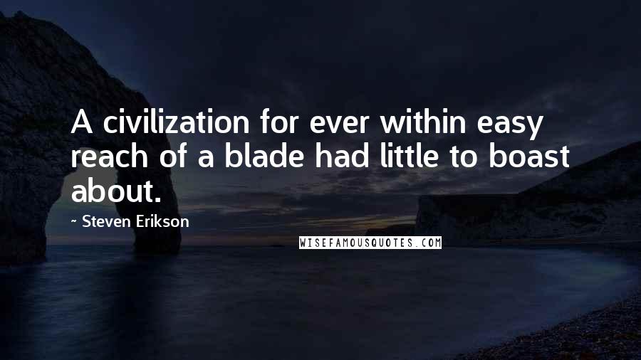 Steven Erikson Quotes: A civilization for ever within easy reach of a blade had little to boast about.