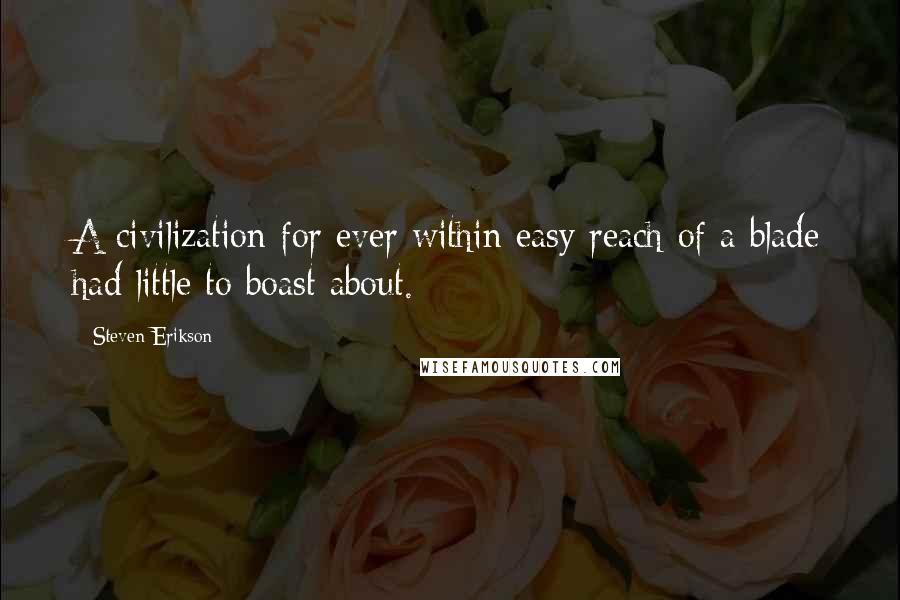 Steven Erikson Quotes: A civilization for ever within easy reach of a blade had little to boast about.