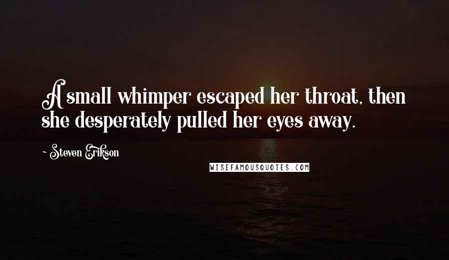 Steven Erikson Quotes: A small whimper escaped her throat, then she desperately pulled her eyes away.