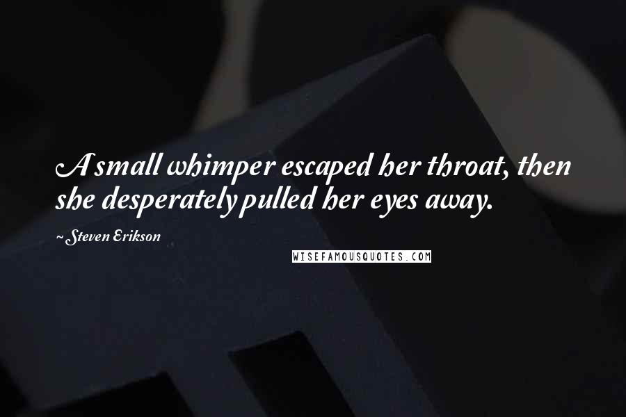 Steven Erikson Quotes: A small whimper escaped her throat, then she desperately pulled her eyes away.