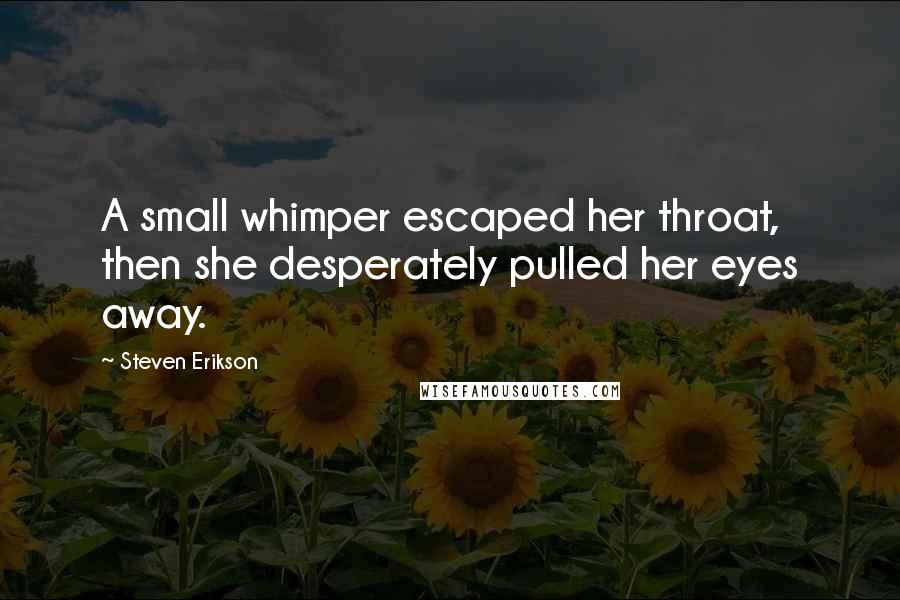 Steven Erikson Quotes: A small whimper escaped her throat, then she desperately pulled her eyes away.