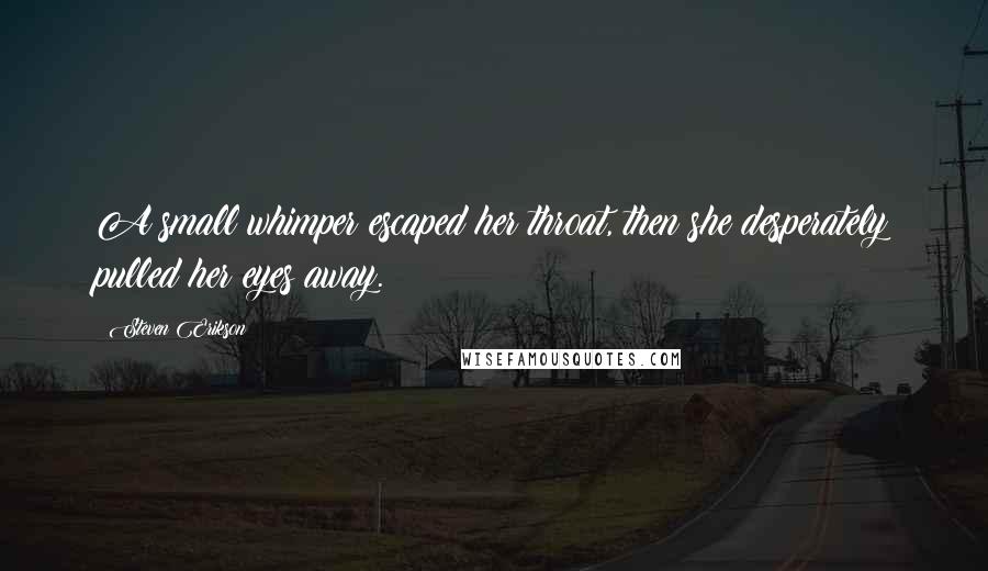 Steven Erikson Quotes: A small whimper escaped her throat, then she desperately pulled her eyes away.