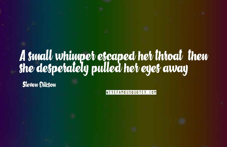 Steven Erikson Quotes: A small whimper escaped her throat, then she desperately pulled her eyes away.