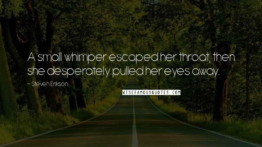 Steven Erikson Quotes: A small whimper escaped her throat, then she desperately pulled her eyes away.