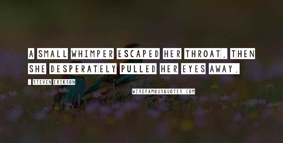 Steven Erikson Quotes: A small whimper escaped her throat, then she desperately pulled her eyes away.